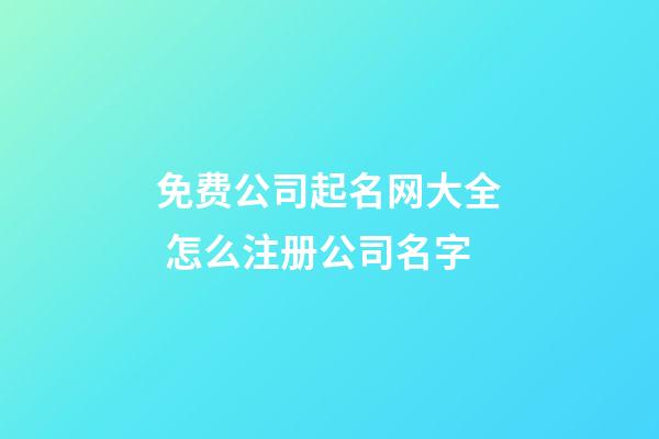 免费公司起名网大全 怎么注册公司名字-第1张-公司起名-玄机派